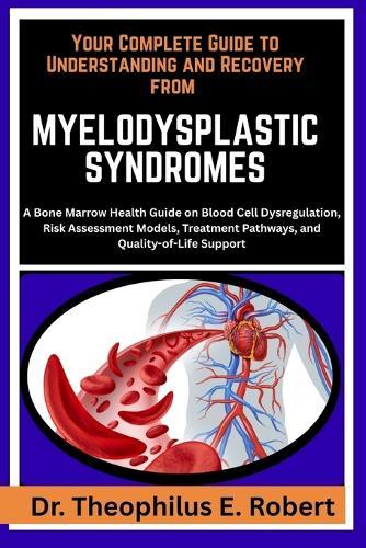 Your Complete Guide to Understanding and Recovery from Myelodysplastic Syndromes: A Bone Marrow Health Guide on Blood Cell Dysregulation, Risk Assessment Models, Treatment Pathways, and Quality-of-Life Support