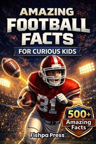 Amazing Football Facts for Curious Kids: 500+ Fun, Fascinating & True American Football Facts for Kids Ages 8-14
