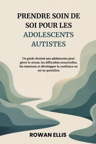 Prendre Soin de Soi Pour Les Adolescents Autistes: Un guide destiné aux adolescents pour gérer le stress, les difficultéssensorielles, les émotions et développer la confiance en soi au quotidien