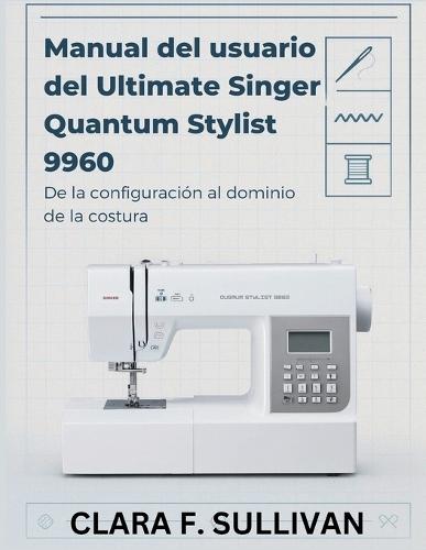 Manual del usuario del Ultimate Singer Quantum Stylist 9960: De la configuración al dominio de la costura