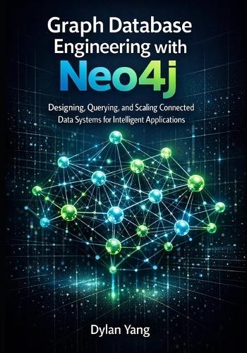 Graph Database Engineering with Neo4j: Designing, Querying, and Scaling Connected Data Systems for Intelligent Applications