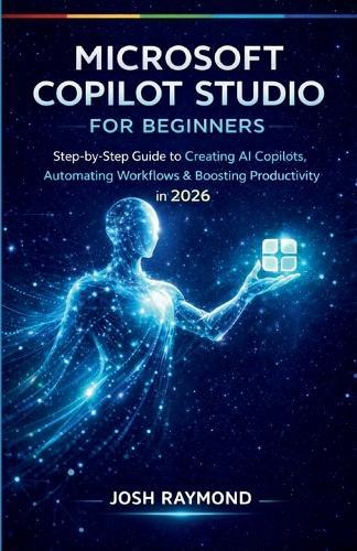 Microsoft Copilot Studio for Beginners: Step-by-Step Instructions to Create AI Copilots, Automate Workflows, and Boost Productivity in 2026.