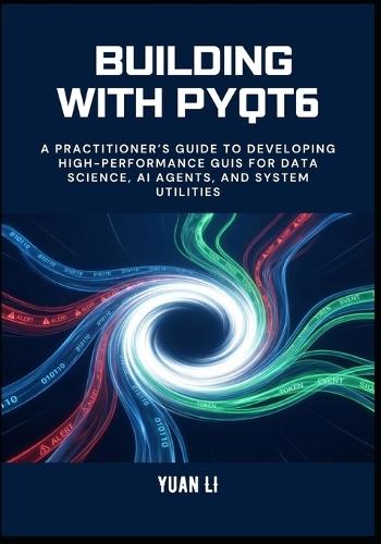 Building with PyQt6: A Practitioner's Guide to Developing High-Performance GUIs for Data Science, AI Agents, and System Utilities