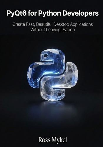 PyQt6 for Python Developers: Create Fast, Beautiful Desktop Applications Without Leaving Python