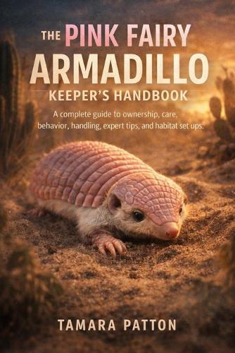 The Pink Fairy Armadillo Keeper's Handbook: A complete guide to ownership, care, behavior, handling, expert tips, and habitat set ups