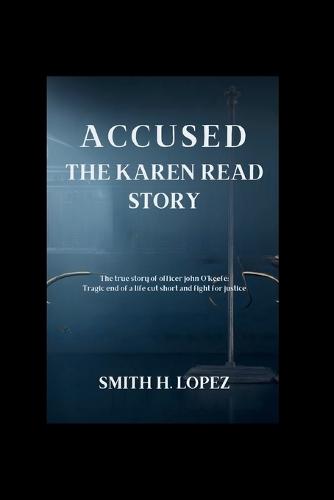 Accused: The Karen Read Story: The True Story Of Officer John O'Keefe: Tragic End of a Life Cut Short and Fight for Justice