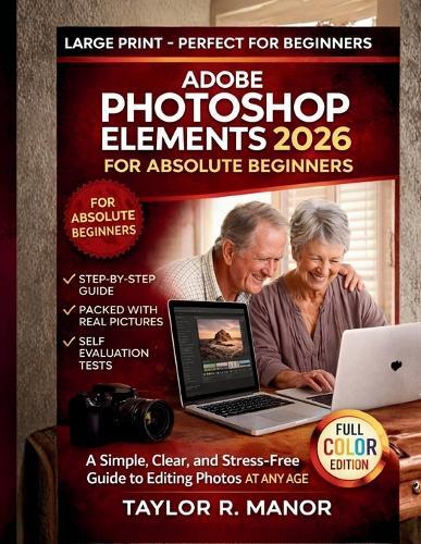 Adobe Photoshop Elements 2026 for Absolute Beginners: A Simple, Clear, and Stress-Free Guide to Editing Photos AT ANY AGE