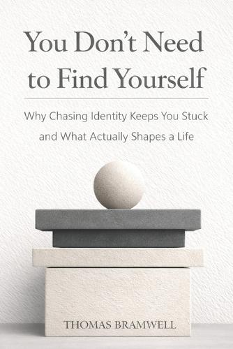 You Don't Need to Find Yourself: Why Chasing Identity Keeps You Stuck and What Actually Shapes a Life