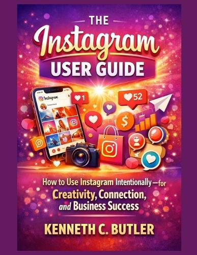 The Instagram User Guide: How to Use Instagram Intentionally-for Creativity, Connection, and Business Success