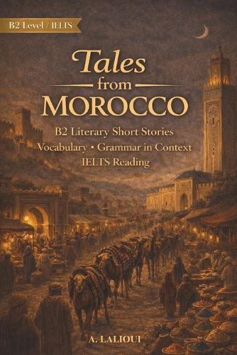 Tales From Morocco: B2-Level Literary Short Stories with Vocabulary, Grammar, and IELTS Reading Skills