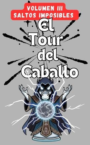 El Tour del Caballo - Volumen 3 - Saltos Imposibles: 140 puzles de lógica matemática con el recorrido del caballo de ajedre