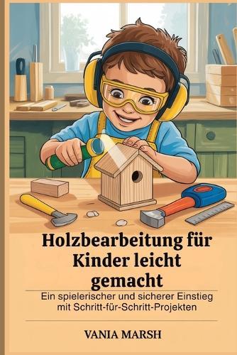 Holzbearbeitung für Kinder leicht gemacht: Ein spielerischer und sicherer Einstieg mit Schritt-für-Schritt-Projekten