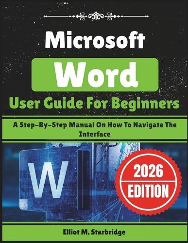 Microsoft Word User Guide For Beginners: A Step-By-Step Manual On How To Navigate The Interface