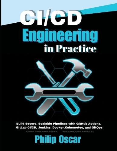 CI/CD Engineering in Practice: Build Secure, Scalable Pipelines with GitHub Actions, GitLab CI/CD, Jenkins, Docker, Kubernetes, and GitOps