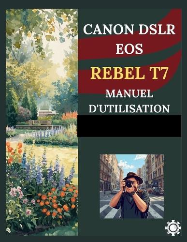 Canon Dslr EOS Rebel T7 Manuel d'Utilisation: Guide pas à pas pour débutants: maîtriser les réglages de l'appareil photo, les techniques de prise de vue et la photographie créative