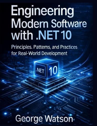 Engineering Modern Software with .NET 10: Principles, Patterns, and Practices for Real-World Development