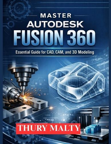 Master Autodesk Fusion 360: Essential guide for CAD, CAM and 3D modeling