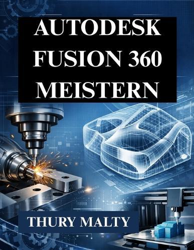 Autodesk Fusion 360 meistern: Unverzichtbarer Leitfaden für CAD, CAM und 3D-Modellierung