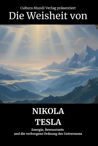 Die Weisheit von Nikola Tesla: Energie, Bewusstsein und die verborgene Ordnung des Universums