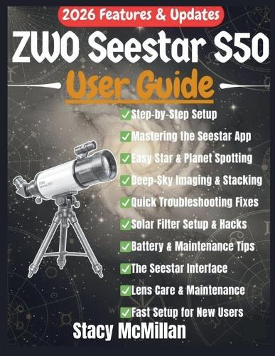 ZWO Seestar S50 User Guide: A Complete Step-by-Step Manual for Effortless Setup, Smart Telescope Control, and Stunning Astronomical Imaging for Beginners & Enthusiasts