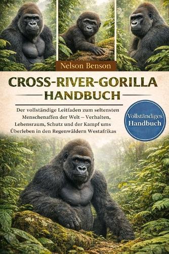 Cross-River-Gorilla-Handbuch: Der vollständige Leitfaden zum seltensten Menschenaffen der Welt - Verhalten, Lebensraum, Schutz und der Kampf ums Überleben in den Regenwäldern Westafrikas