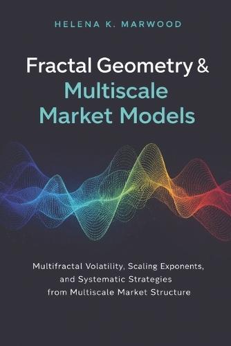 Fractal Geometry & Multiscale Market Models: Scaling Laws, Multifractals, and Structural Predictability Across Time Horizons
