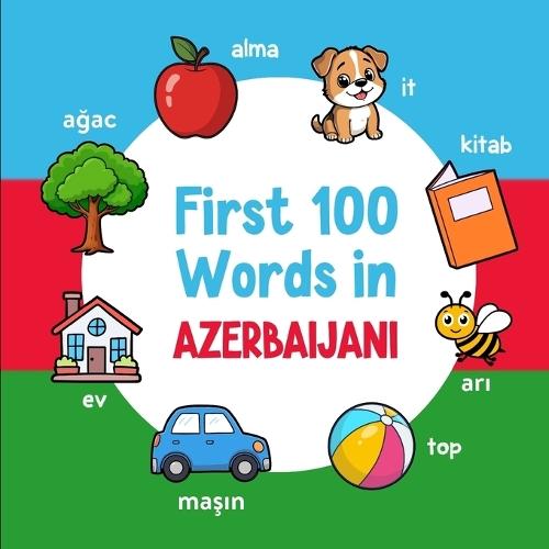 First 100 Words in Azerbaijani: Bilingual English Azerbaijani Picture Book for Kids with Pronunciations, Language Learning Flashcards, Dictionary for Babies, Toddlers, and Children