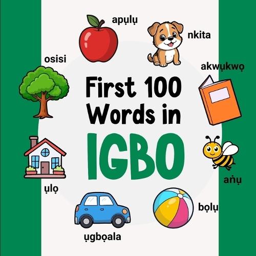 First 100 Words in Igbo: Bilingual English Igbo Picture Book for Kids with Pronunciations, Language Learning Flashcards, Dictionary for Babies, Toddlers, and Children