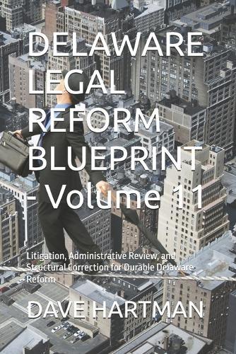 DELAWARE LEGAL REFORM BLUEPRINT - Volume 11: Litigation, Administrative Review, and Structural Correction for Durable Delaware Reform