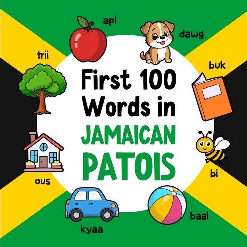 First 100 Words in Jamaican Patois: Bilingual English Jamaican Patois Picture Book for Kids with Pronunciations, Language Learning Flashcards, Dictionary for Babies, Toddlers, and Children