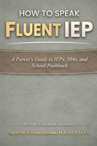 How To Speak Fluent iep: A Parent's Guide to IEP's, 504's, and School Pushback
