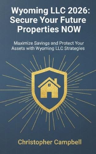 Wyoming LLC 2026: Secure Your Future Properties NOW: Maximize Savings and Protect Your Assets with Wyoming LLC Strategies