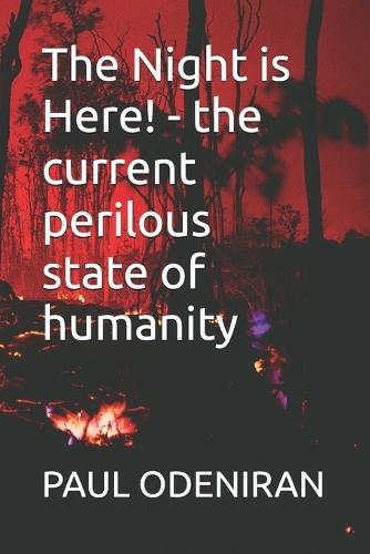 The Night is Here! - the current perilous state of humanity: The current perilous state of humanity