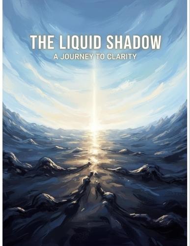 The Liquid Shadow: A Journey To Clarity