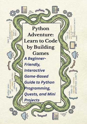 Python Adventure: Learn to Code by Building Games: A Beginner-Friendly, Interactive Game-Based Guide to Python Programming, Quests, and Mini Projects