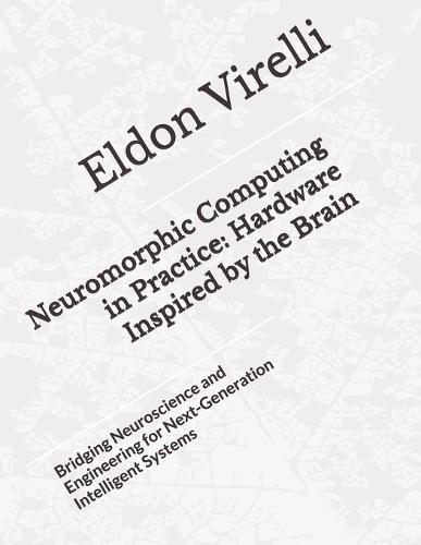 Neuromorphic Computing in Practice: Hardware Inspired by the Brain: Bridging Neuroscience and Engineering for Next-Generation Intelligent Systems