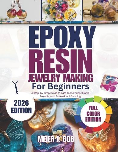 Epoxy Resin Jewelry Making for Beginners: A Step-by-Step Guide to Safe Techniques, Simple Projects, and Professional Finishing