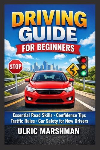 Driving Guide for Beginners: Essential Road Skills Confidence Tips Traffic Rules Car Safety for New Drivers