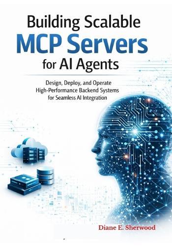 Building Scalable MCP Servers for AI Agents: Design, Deploy, and Manage High-Performance Backend Systems for Seamless AI Integration