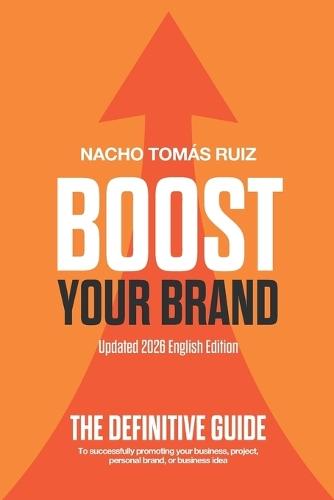 Boost Your Brand: The definitive guide to successfully promoting your business, project, personal brand, or business idea