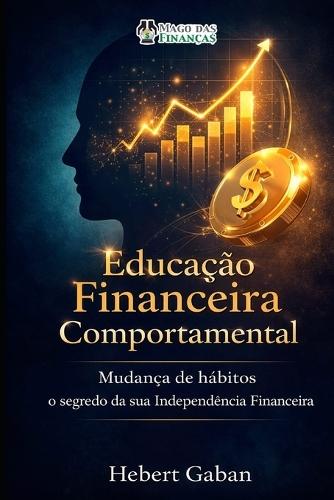 Educação Financeira Comportamental: Mudança de hábitos o segredo de sua Independência Financeira