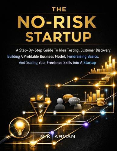 The No-Risk Startup: A Step-By-Step Guide To Idea Testing, Customer Discovery, Building A Profitable Business Model, Fundraising Basics, And Scaling Your Freelance Skills Into A Startup