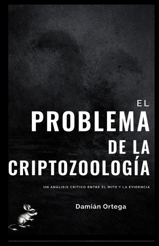 El Problema de la Criptozoología: Método, Evidencia Y Autoengaño En La Búsqueda de Criaturas Imposibles