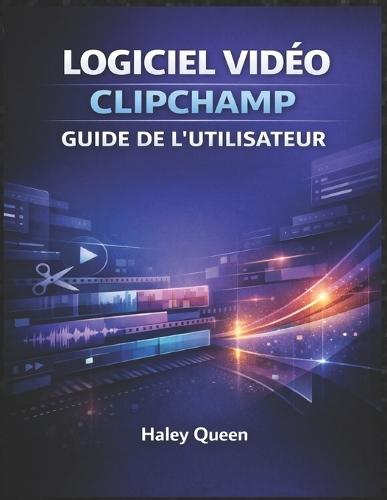 Logiciel Vidéo Clipchamp Guide de l'Utilisateur: Une approche étape par étape pour monter, couper, ajouter des effets et créer facilement du contenu visuel époustouflant, quel que soit votre niveau de compétence.