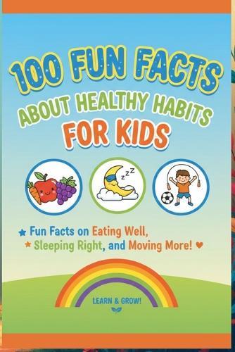 100 Fun Facts About Healthy Habits for Kids: Fun Facts on Eating Well, Sleeping Right, and Moving More!