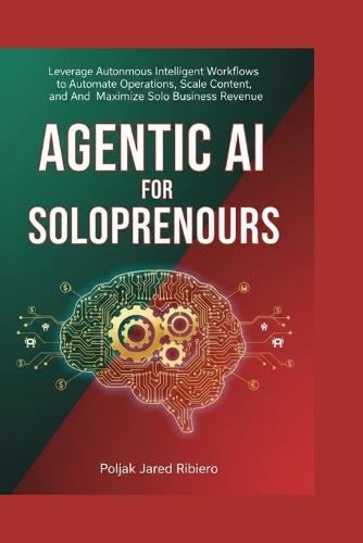 Agentic AI for Solopreneurs: Leverage Autonomous Intelligent Workflows to Automate Operations, Scale Content, and Maximize Solo Business Revenue