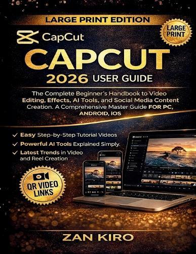 Capcut 2026 User Guide: The Complete Beginner's Handbook to Video Editing, Effects, AI Tools, and Social Media Content Creation. A Comprehensive Master Guide FOR PC, ANDROID, iOS