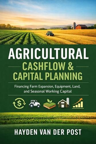 Agricultural Cashflow & Capital Planning: Financing Farm Expansion, Equipment, Land, and Seasonal Working Capital