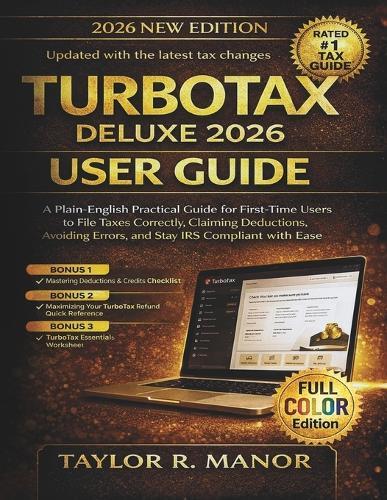 TurboTax Deluxe 2026 User Guide: A Plain-English Practical Guide for First-Time Users to File Taxes Correctly, Claiming Deductions, Avoiding Errors, and Stay IRS Compliant with Ease
