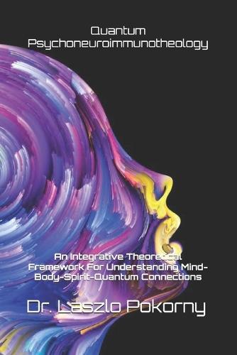 Quantum Psychoneuroimmunotheology: An Integrative Theoretical Framework For Understanding Mind-Body-Spirit-Quantum Connections